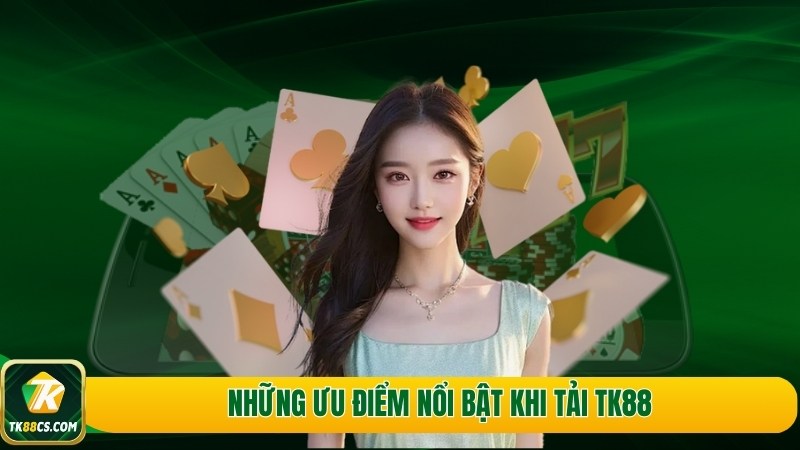 Những ưu điểm nổi bật khi tải TK88 Những ưu điểm nổi bật khi tải TK88